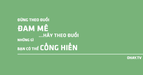Đừng theo đuổi đam mê, hãy đuổi theo những gì bạn có thể cống hiến!