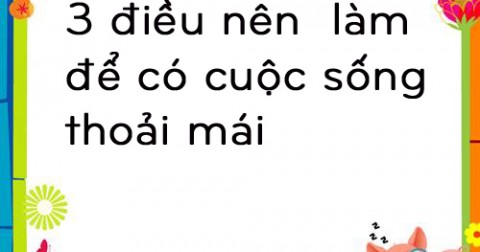 3 điều nên làm để có cuộc sống thoải mái, không áp lực