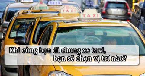 Khi cùng bạn đi chung taxi, bạn sẽ chọn vị trí nào?