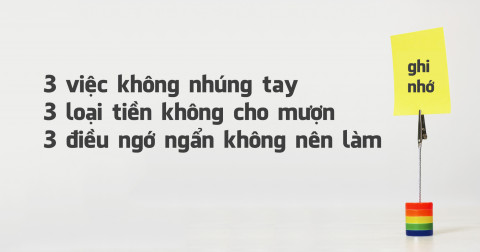 3 loại việc không nhúng tay vào, 3 loại tiền không cho mượn, 3 điều ngớ ngẩn không nên phạm phải